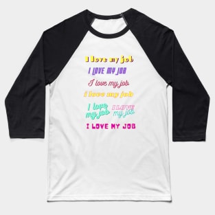 i love my job, various fun fonts Baseball T-Shirt